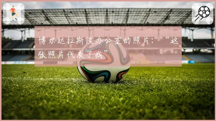 博尔达拉斯谈办公室的照片：“这张照片代表了我”