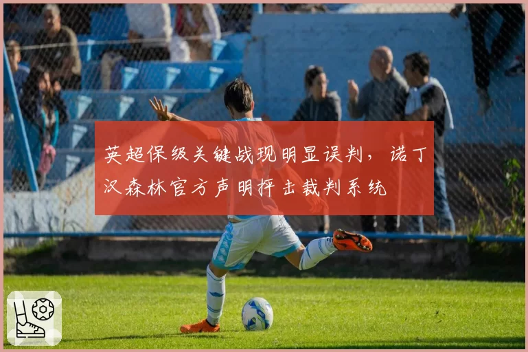 英超保级关键战现明显误判,诺丁汉森林官方声明抨击裁判系统