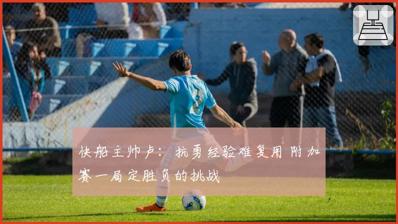 快船主帅卢:抗勇经验难复用 附加赛一局定胜负的挑战