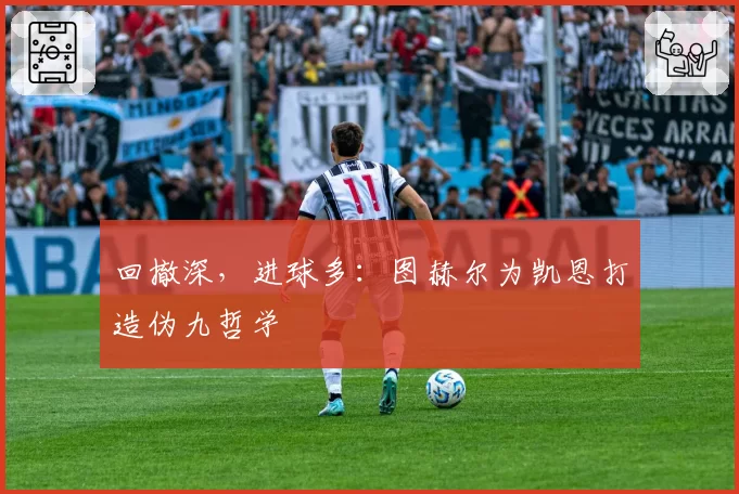 回撤深，进球多：图赫尔为凯恩打造伪九哲学