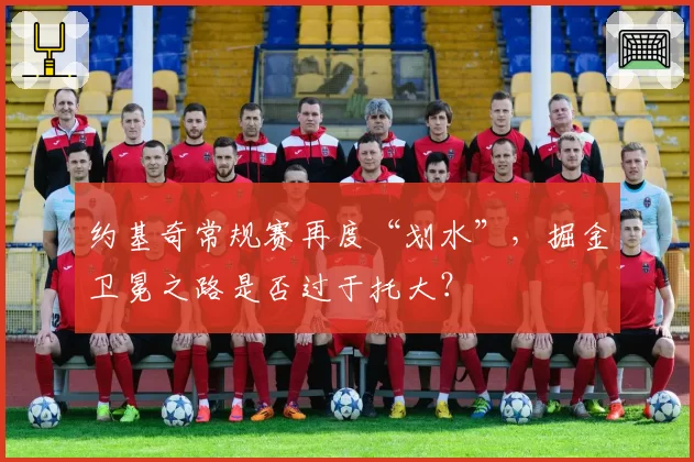 约基奇常规赛再度“划水”，掘金卫冕之路是否过于托大？