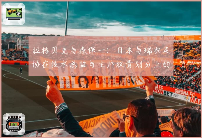 拉格贝克与森保一：日本与瑞典足协在技术总监与主帅权责划分上的模式对比