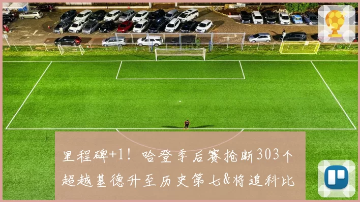 里程碑+1!哈登季后赛抢断303个 超越基德升至历史第七&将追科比